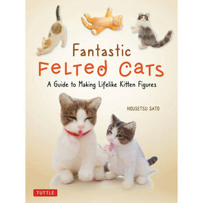 Tuttle Publishing  Fantastic Felted Cats by Housetsu Sato
